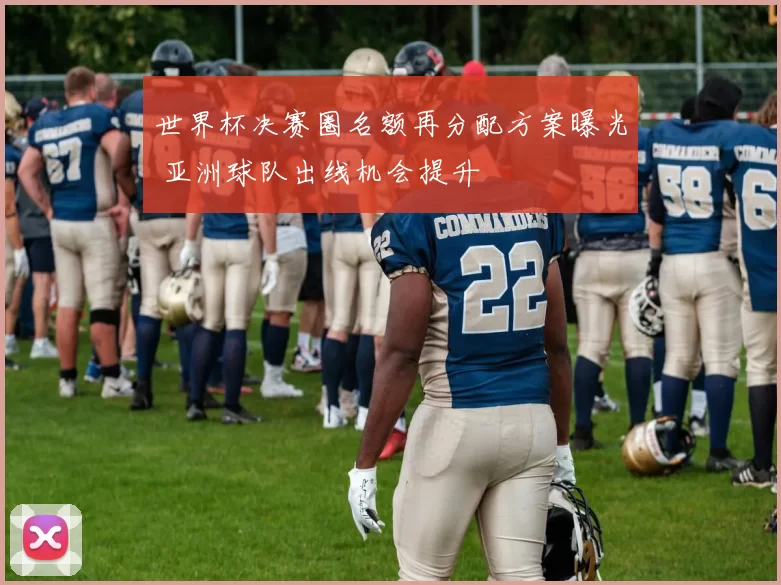 世界杯决赛圈名额再分配方案曝光 亚洲球队出线机会提升