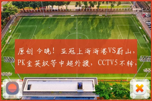 原创 今晚！亚冠上海海港VS蔚山，PK金英权等中超外援，CCTV5不转，2大平台直播