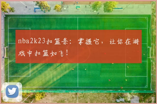 nba2k23扣篮条：掌握它，让你在游戏中扣篮如飞！