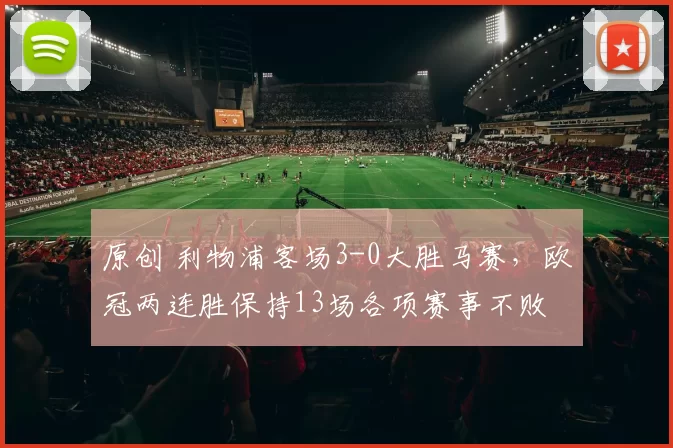 原创 利物浦客场3-0大胜马赛，欧冠两连胜保持13场各项赛事不败