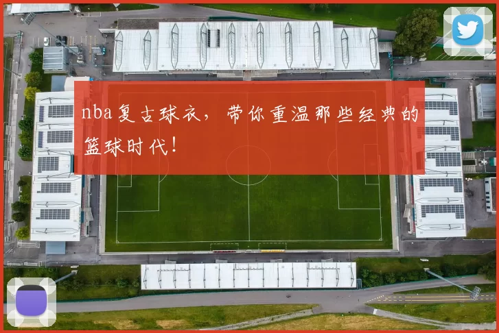 nba复古球衣，带你重温那些经典的篮球时代！