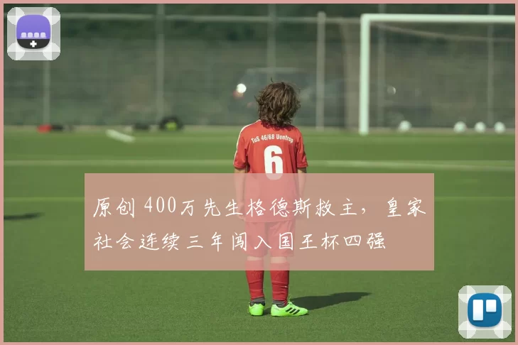 原创 400万先生格德斯救主，皇家社会连续三年闯入国王杯四强