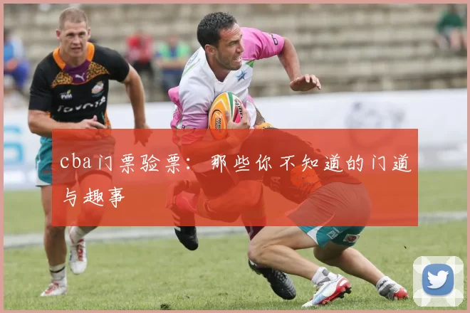 cba门票验票:那些你不知道的门道与趣事