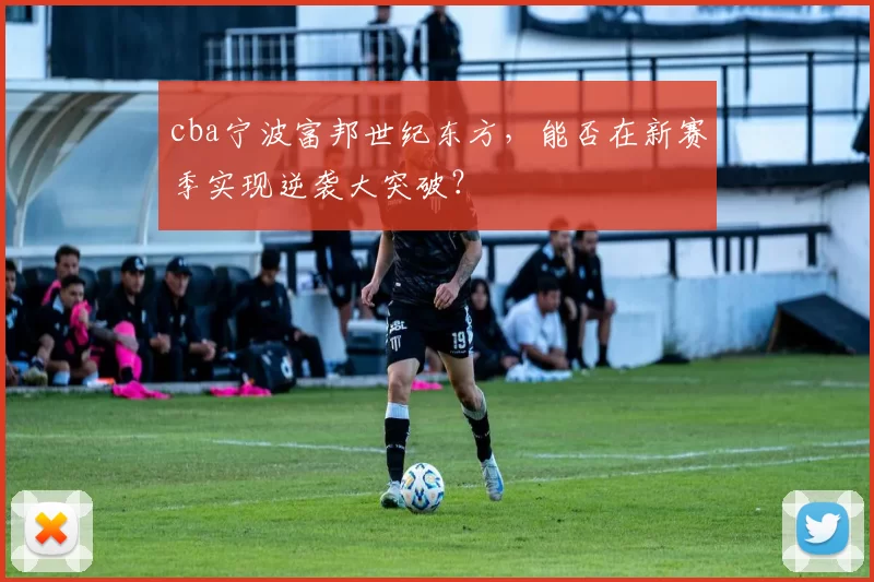 cba宁波富邦世纪东方，能否在新赛季实现逆袭大突破？