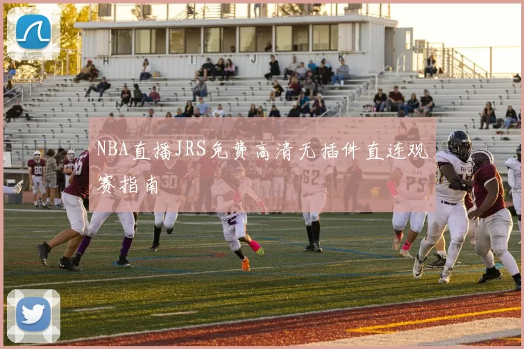 NBA直播JRS免费高清无插件直连观赛指南