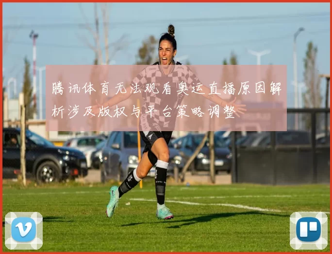 腾讯体育无法观看奥运直播原因解析涉及版权与平台策略调整