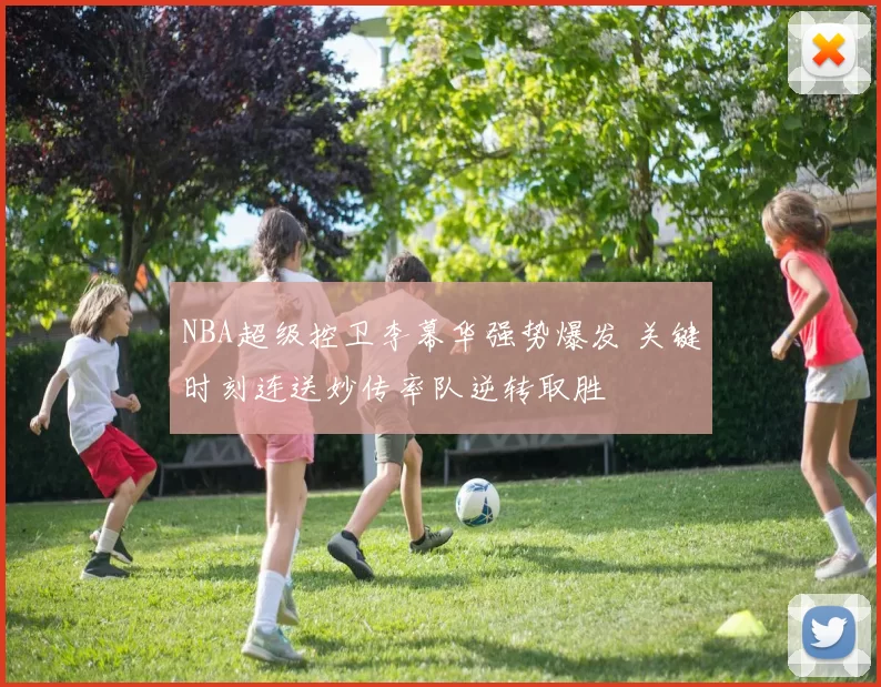 NBA超级控卫李幕华强势爆发 关键时刻连送妙传率队逆转取胜