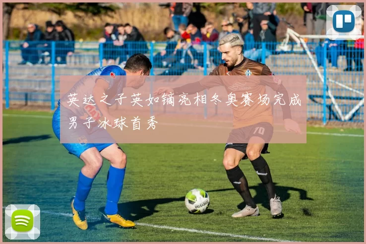 英达之子英如镝亮相冬奥赛场完成男子冰球首秀