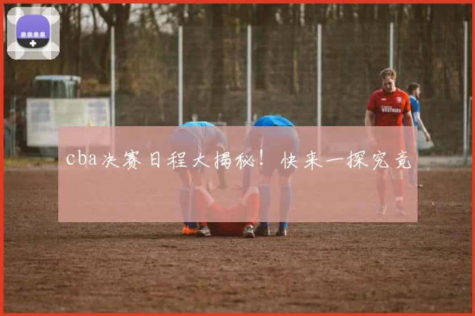 cba决赛日程大揭秘！快来一探究竟