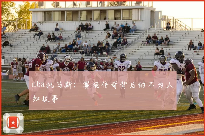 nba托马斯：赛场传奇背后的不为人知故事