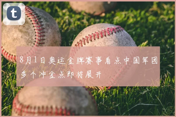 8月1日奥运金牌赛事看点中国军团多个冲金点即将展开