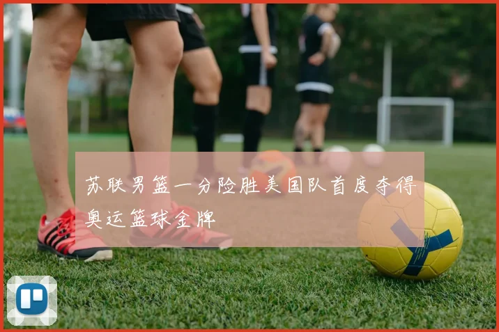 苏联男篮一分险胜美国队首度夺得奥运篮球金牌