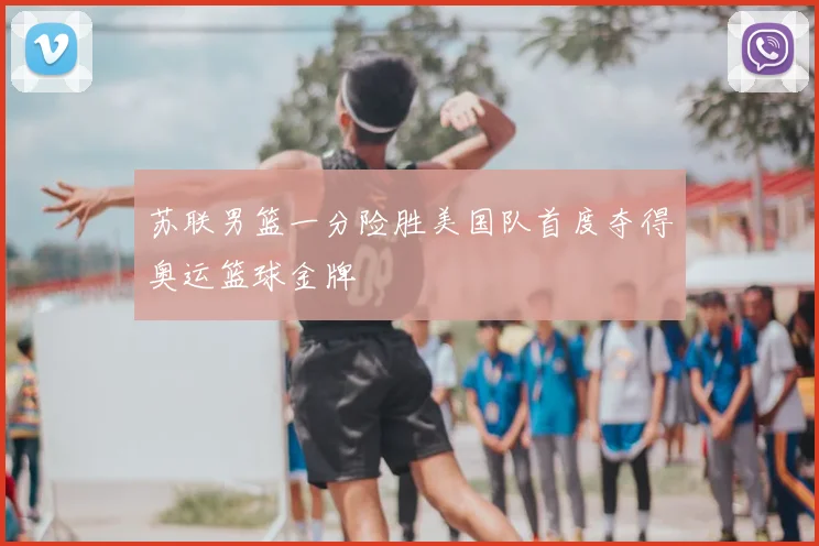 苏联男篮一分险胜美国队首度夺得奥运篮球金牌