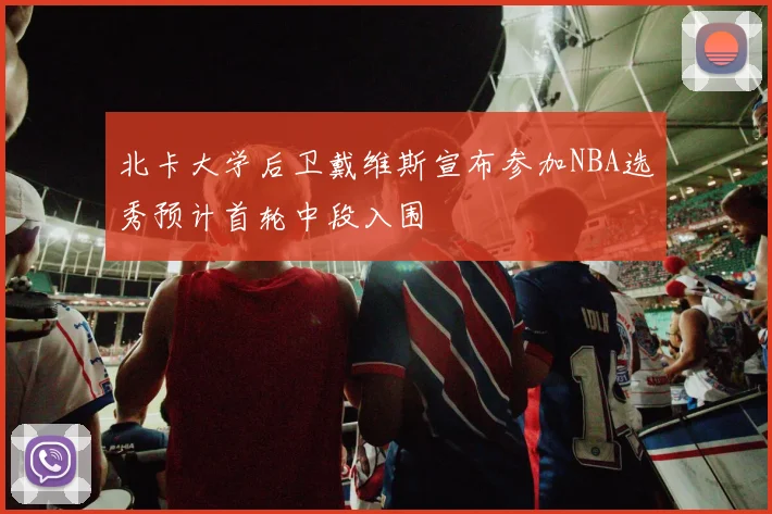 北卡大学后卫戴维斯宣布参加NBA选秀预计首轮中段入围