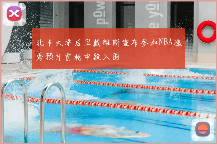 北卡大学后卫戴维斯宣布参加NBA选秀预计首轮中段入围