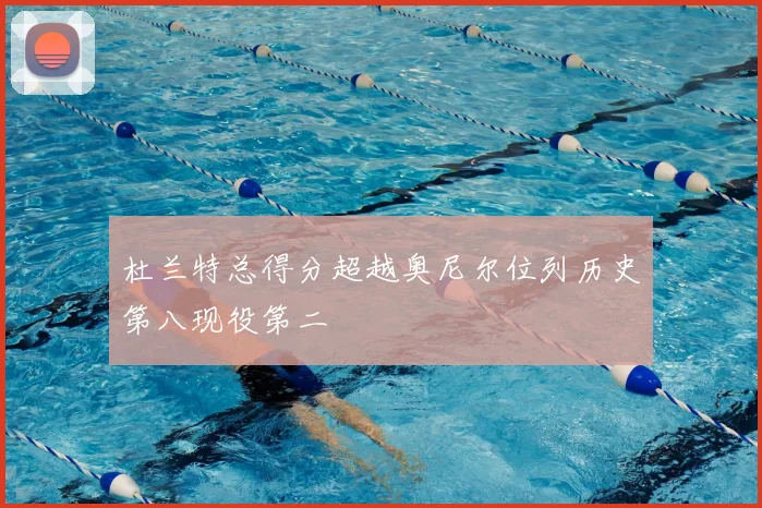 杜兰特总得分超越奥尼尔位列历史第八现役第二